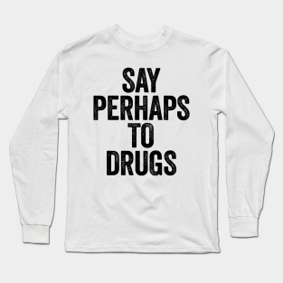 Say Perhaps To Drugs Long Sleeve T-Shirt - Say Perhaps To Drugs (Black) by GuuuExperience